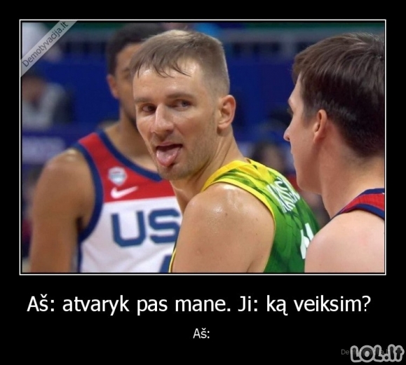 Aš: atvaryk pas mane. Ji: ką veiksim? - Aš: