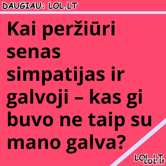 Kai peržiūri senas simpatijas ir galvoji – kas gi buvo ne taip su mano galva?